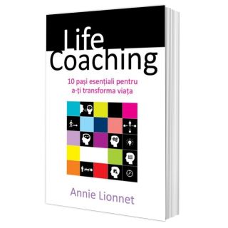 Life Coaching. 10 pași esențiali pentru a-ți transforma viața